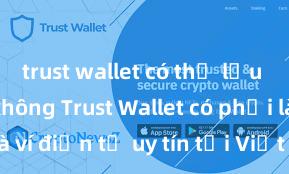 trust wallet có thể lưu trữ usdt không Trust Wallet có phải là ví điện tử uy tín tại Việt Nam không?