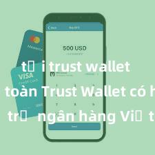 tải trust wallet ios an toàn Trust Wallet có hỗ trợ ngân hàng Việt Nam không?